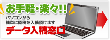 お手軽ラクラク！データ入稿窓口！パソコンから簡単に原稿を入稿できます！